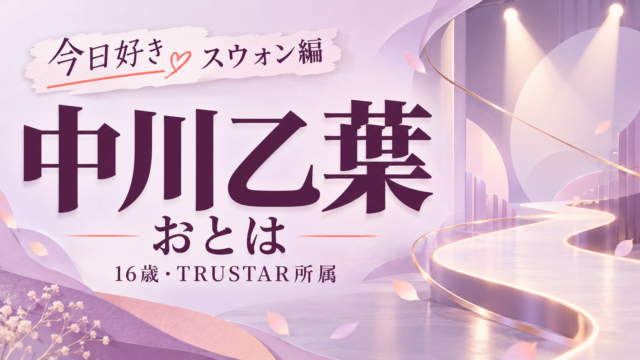中川乙葉（おとは）の年齢・TRUSTAR所属と今日好きスウォン編を紹介する、人物写真を使わない文字中心のオリジナル画像